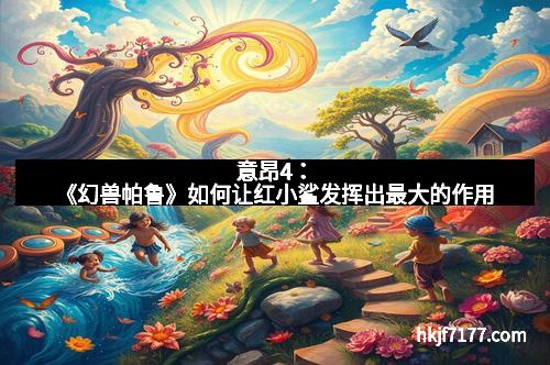 意昂4：《幻兽帕鲁》如何让红小鲨发挥出最大的作用