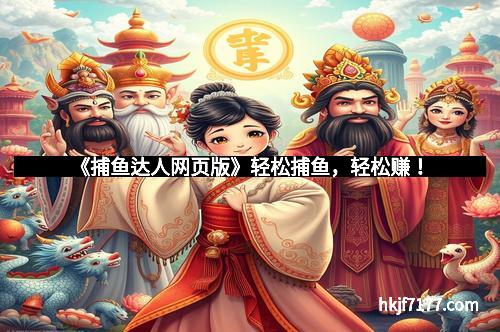 《捕鱼达人网页版》轻松捕鱼，轻松赚！